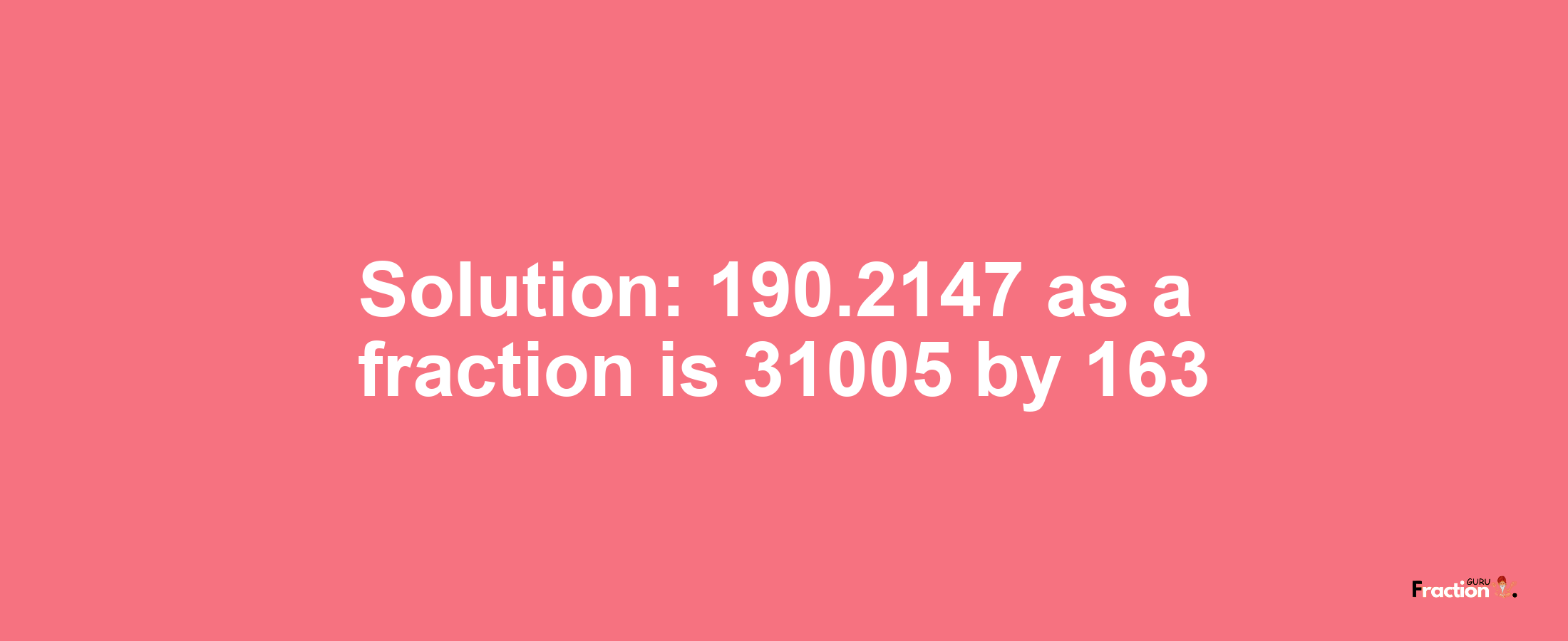 Solution:190.2147 as a fraction is 31005/163